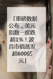 重磅数据公布，美元指数一度跌超1%！波音市值蒸发超600亿元