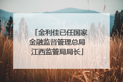 金利佳已任国家金融监督管理总局江西监管局局长