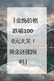 金饰价格跌破1000元大关！黄金还能囤吗