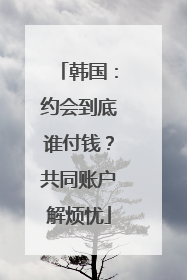 韩国：约会到底谁付钱？共同账户解烦忧