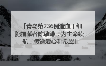 青岛第236例造血干细胞捐献者陈敬谦：为生命续航，传递爱心和希望
