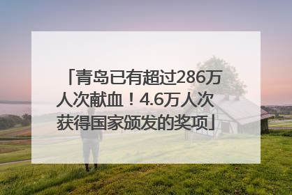 青岛已有超过286万人次献血！4.6万人次获得国家颁发的奖项