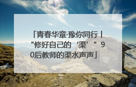青春华章·豫你同行丨“修好自己的‘渠’”90后教师的渠水声声