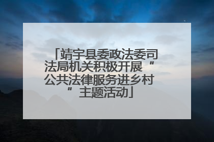 靖宇县委政法委司法局机关积极开展“公共法律服务进乡村”主题活动