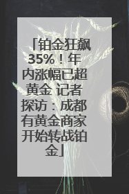 铂金狂飙35%！年内涨幅已超黄金 记者探访：成都有黄金商家开始转战铂金