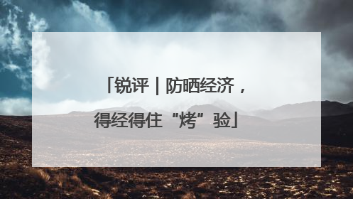 锐评｜防晒经济，得经得住“烤”验