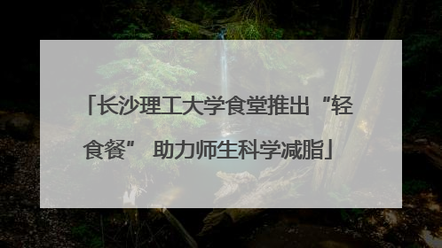 长沙理工大学食堂推出“轻食餐” 助力师生科学减脂