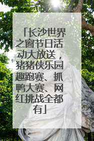 长沙世界之窗节日活动大放送，猪猪侠乐园趣跑赛、抓鸭大赛、网红挑战全都有
