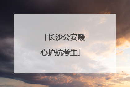 长沙公安暖心护航考生