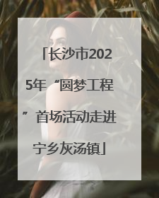 长沙市2025年“圆梦工程”首场活动走进宁乡灰汤镇
