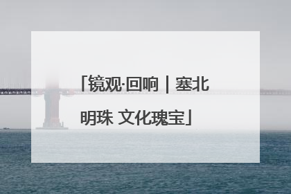 镜观·回响｜塞北明珠 文化瑰宝