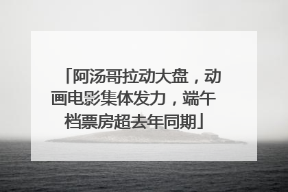 阿汤哥拉动大盘，动画电影集体发力，端午档票房超去年同期