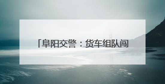 阜阳交警：货车组队闯红灯 28名司机被拘