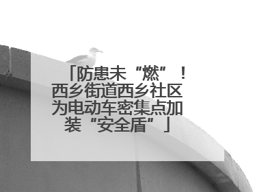 防患未“燃”！西乡街道西乡社区为电动车密集点加装“安全盾”