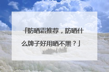 防晒霜推荐，防晒什么牌子好用晒不黑？