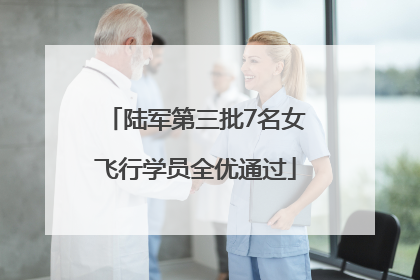 陆军第三批7名女飞行学员全优通过