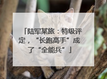 陆军某旅：特级评定，“长跑高手”成了“全能兵”