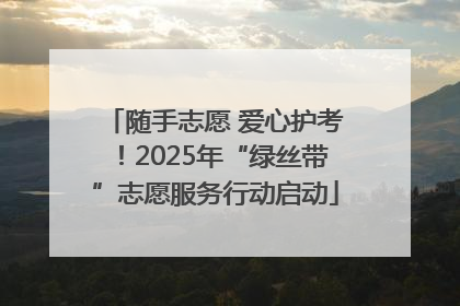 随手志愿 爱心护考！2025年“绿丝带”志愿服务行动启动