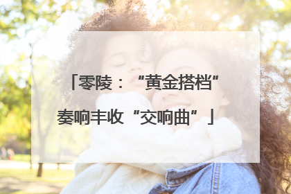 零陵：“黄金搭档”奏响丰收“交响曲”