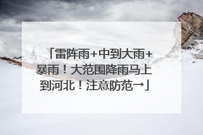 雷阵雨+中到大雨+暴雨！大范围降雨马上到河北！注意防范→