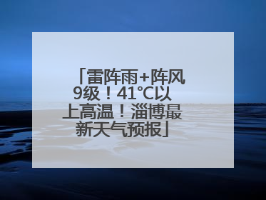 雷阵雨+阵风9级！41℃以上高温！淄博最新天气预报