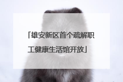 雄安新区首个疏解职工健康生活馆开放