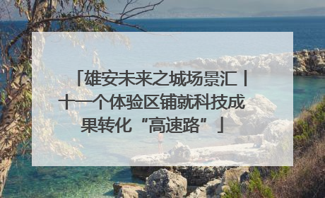 雄安未来之城场景汇丨十一个体验区铺就科技成果转化“高速路”
