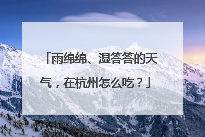 雨绵绵、湿答答的天气，在杭州怎么吃？
