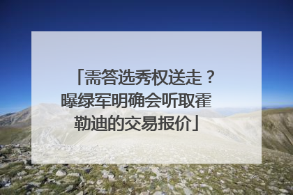需答选秀权送走？曝绿军明确会听取霍勒迪的交易报价