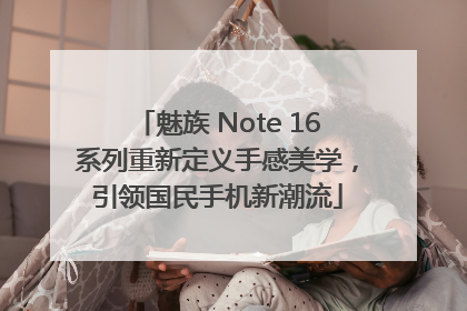 魅族 Note 16系列重新定义手感美学，引领国民手机新潮流