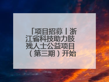 项目招募丨浙江省科技助力肢残人士公益项目（第三期）开始招募受益人啦