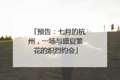 预告：七月的杭州，一场与盛夏繁花的炽烈约会