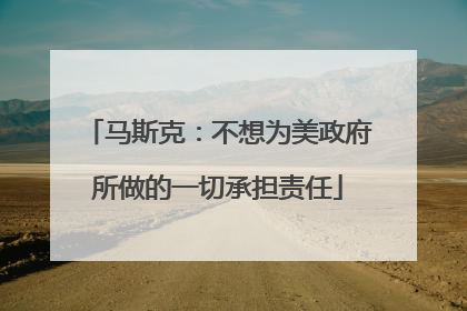 马斯克：不想为美政府所做的一切承担责任