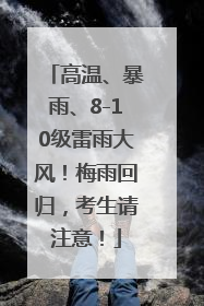 高温、暴雨、8-10级雷雨大风！梅雨回归，考生请注意！