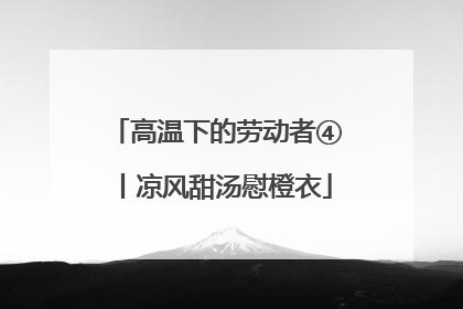 高温下的劳动者④丨凉风甜汤慰橙衣