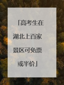 高考生在湖北上百家景区可免票或半价