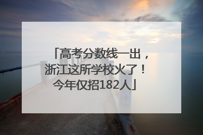 高考分数线一出，浙江这所学校火了！今年仅招182人