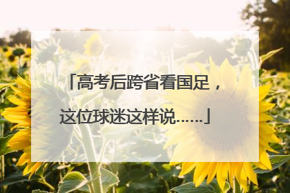 高考后跨省看国足，这位球迷这样说……