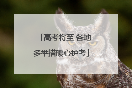 高考将至 各地多举措暖心护考