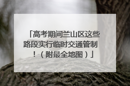 高考期间兰山区这些路段实行临时交通管制！（附最全地图）