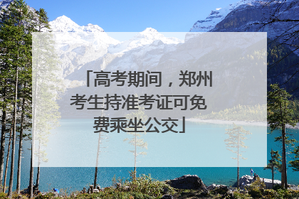 高考期间，郑州考生持准考证可免费乘坐公交