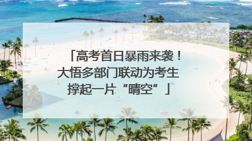 高考首日暴雨来袭！大悟多部门联动为考生撑起一片“晴空”