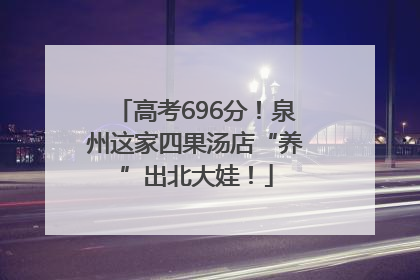 高考696分！泉州这家四果汤店“养”出北大娃！