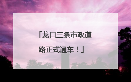龙口三条市政道路正式通车！