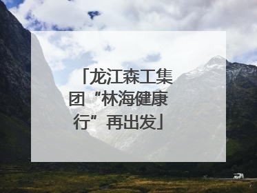 龙江森工集团“林海健康行”再出发
