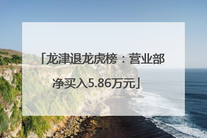龙津退龙虎榜：营业部净买入5.86万元