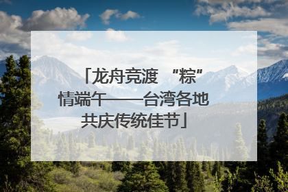 龙舟竞渡 “粽”情端午——台湾各地共庆传统佳节