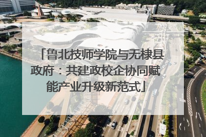 鲁北技师学院与无棣县政府：共建政校企协同赋能产业升级新范式