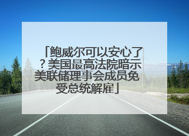鲍威尔可以安心了？美国最高法院暗示美联储理事会成员免受总统解雇