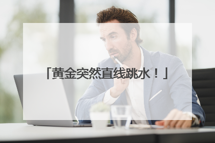 黄金突然直线跳水！